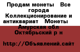 Продам монеты - Все города Коллекционирование и антиквариат » Монеты   . Амурская обл.,Октябрьский р-н